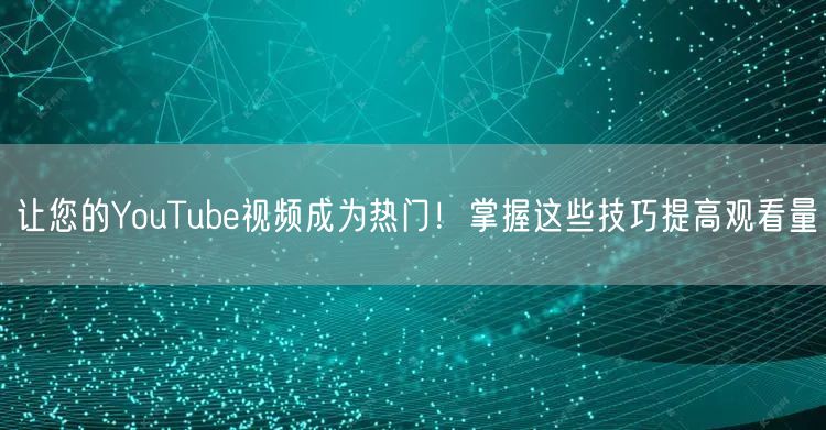 让您的YouTube视频成为热门！掌握这些技巧提高观看量