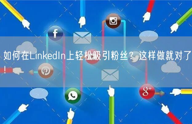 如何在LinkedIn上轻松吸引粉丝？这样做就对了！