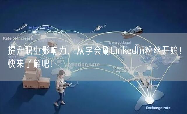 提升职业影响力，从学会刷LinkedIn粉丝开始！快来了解吧！