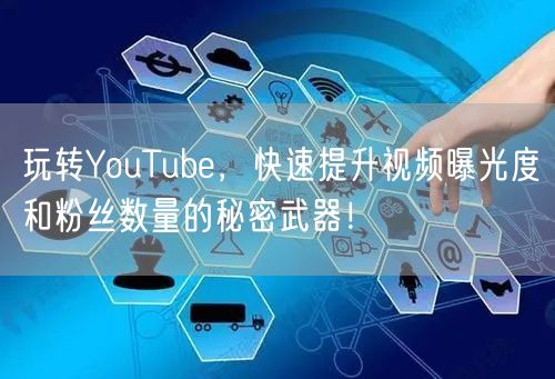 玩转YouTube，快速提升视频曝光度和粉丝数量的秘密武器！